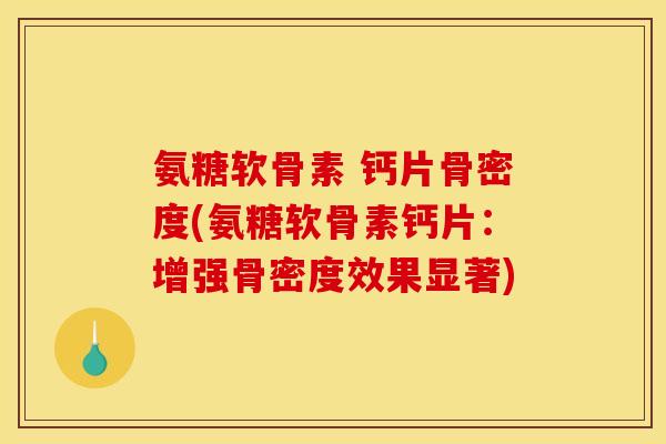 氨糖软骨素 钙片骨密度(氨糖软骨素钙片：增强骨密度效果显著)