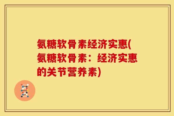 氨糖软骨素经济实惠(氨糖软骨素：经济实惠的关节营养素)