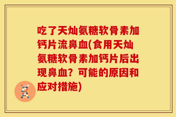 吃了天灿氨糖软骨素加钙片流鼻血(食用天灿氨糖软骨素加钙片后出现鼻血？可能的原因和应对措施)