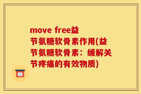 move free益节氨糖软骨素作用(益节氨糖软骨素：缓解关节疼痛的有效物质)