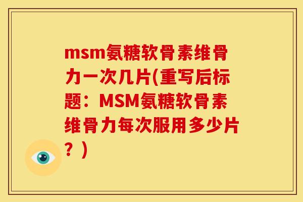 msm氨糖软骨素维骨力一次几片(重写后标题：MSM氨糖软骨素维骨力每次服用多少片？)