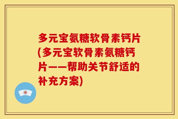 多元宝氨糖软骨素钙片(多元宝软骨素氨糖钙片——帮助关节舒适的补充方案)