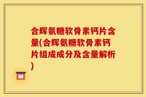 合辉氨糖软骨素钙片含量(合辉氨糖软骨素钙片组成成分及含量解析)