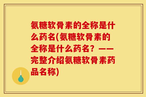 氨糖软骨素的全称是什么药名(氨糖软骨素的全称是什么药名？——完整介绍氨糖软骨素药品名称)