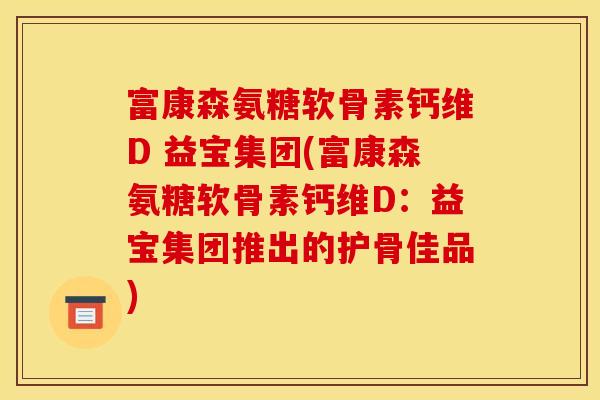 富康森氨糖软骨素钙维D 益宝集团(富康森氨糖软骨素钙维D：益宝集团推出的护骨佳品)