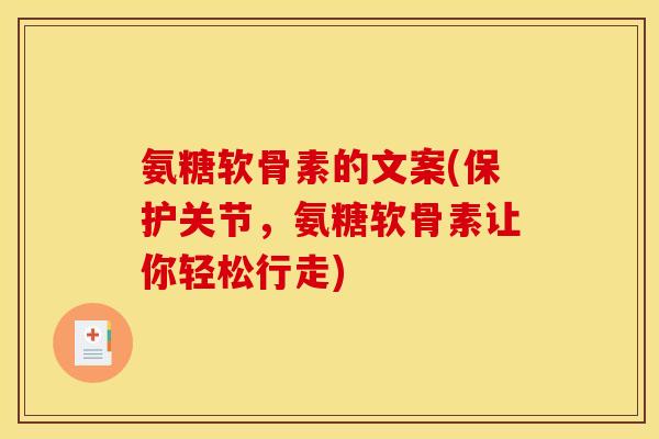 氨糖软骨素的文案(保护关节，氨糖软骨素让你轻松行走)