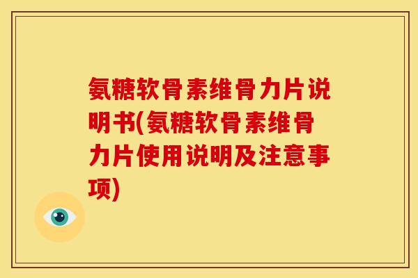 氨糖软骨素维骨力片说明书(氨糖软骨素维骨力片使用说明及注意事项)