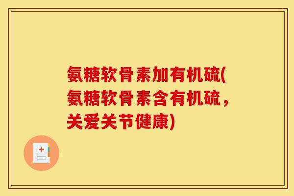 氨糖软骨素加有机硫(氨糖软骨素含有机硫，关爱关节健康)