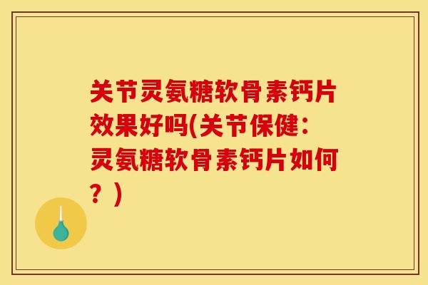 关节灵氨糖软骨素钙片效果好吗(关节保健：灵氨糖软骨素钙片如何？)
