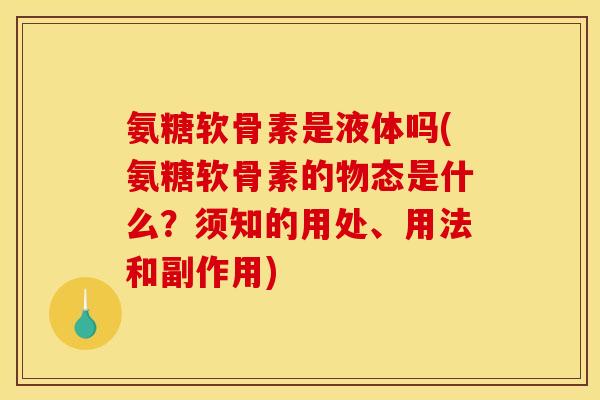氨糖软骨素是液体吗(氨糖软骨素的物态是什么?须知的用处、用法和副作用) 氨糖软骨素是液体吗(氨糖软骨素的物态是什么?须知的用处、用法和副作用)