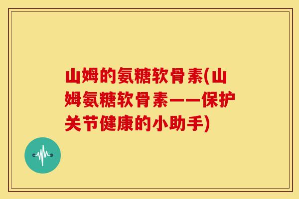 山姆的氨糖软骨素(山姆氨糖软骨素——保护关节健康的小助手)