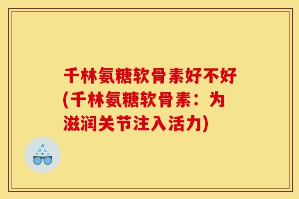 千林氨糖软骨素好不好(千林氨糖软骨素：为滋润关节注入活力)