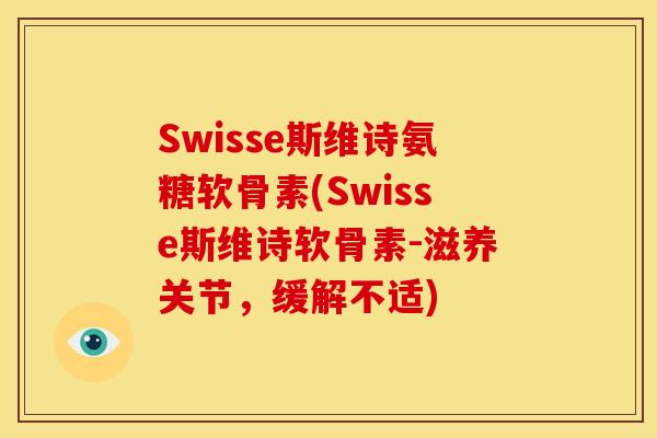 Swisse斯维诗氨糖软骨素(Swisse斯维诗软骨素-滋养关节，缓解不适)