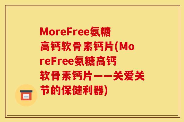 MoreFree氨糖高钙软骨素钙片(MoreFree氨糖高钙软骨素钙片——关爱关节的保健利器)