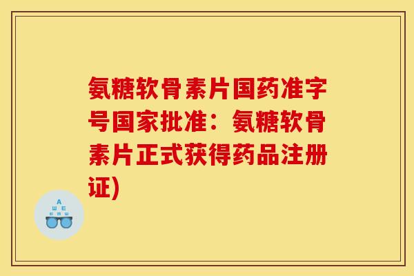 氨糖软骨素片国药准字号国家批准：氨糖软骨素片正式获得药品注册证)