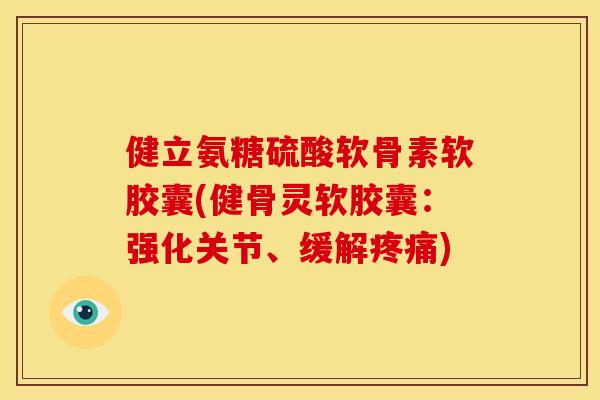 健立氨糖硫酸软骨素软胶囊(健骨灵软胶囊：强化关节、缓解疼痛)