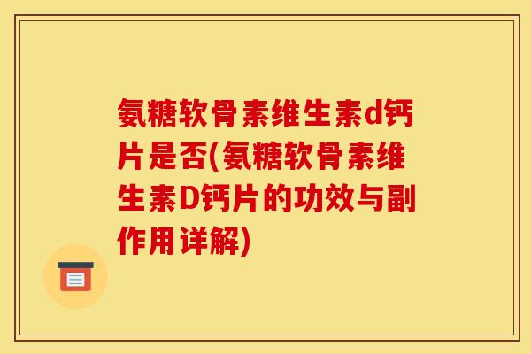 氨糖软骨素维生素d钙片是否(氨糖软骨素维生素D钙片的功效与副作用详解)