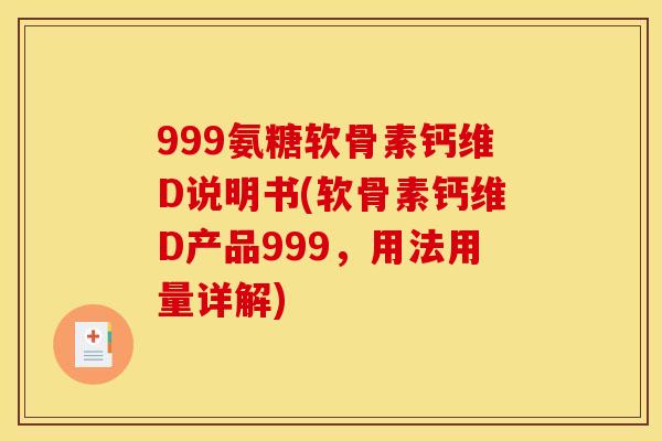 999氨糖软骨素钙维D说明书(软骨素钙维D产品999，用法用量详解)