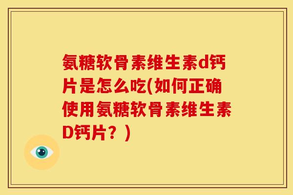 氨糖软骨素维生素d钙片是怎么吃(如何正确使用氨糖软骨素维生素D钙片？)