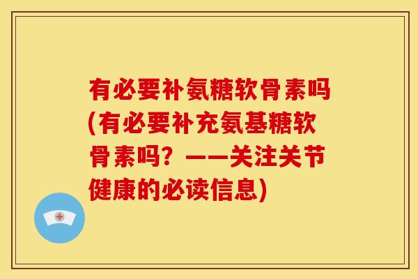 有必要补氨糖软骨素吗(有必要补充氨基糖软骨素吗?——关注关节健康的必读信息) 有必要补氨糖软骨素吗(有必要补充氨基糖软骨素吗?——关注关节健康的必读信息)