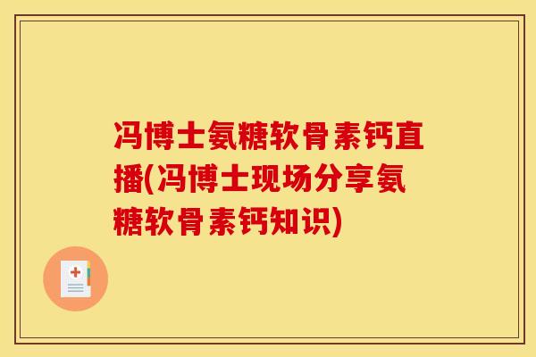 冯博士氨糖软骨素钙直播(冯博士现场分享氨糖软骨素钙知识)