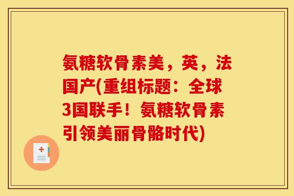 氨糖软骨素美，英，法国产(重组标题：全球3国联手！氨糖软骨素引领美丽骨骼时代)