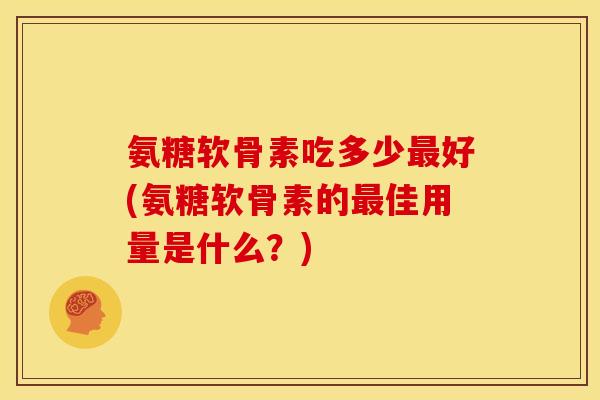 氨糖软骨素吃多少好(氨糖软骨素的佳用量是什么？)
