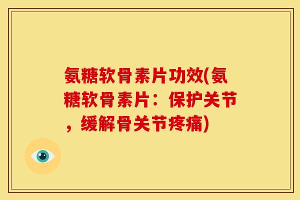 氨糖软骨素片功效(氨糖软骨素片：保护关节，缓解骨关节)