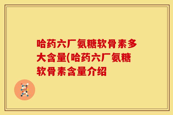 哈药六厂氨糖软骨素多大含量(哈药六厂氨糖软骨素含量介绍