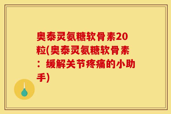 奥泰灵氨糖软骨素20粒(奥泰灵氨糖软骨素:缓解关节的小助手) 奥泰灵氨糖软骨素20粒(奥泰灵氨糖软骨素:缓解关节的小助手)