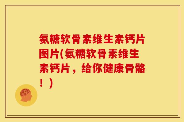 氨糖软骨素维生素钙片图片(氨糖软骨素维生素钙片,给你健康骨骼!) 氨糖软骨素维生素钙片图片(氨糖软骨素维生素钙片,给你健康骨骼!)