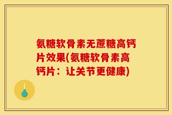 氨糖软骨素无蔗糖高钙片效果(氨糖软骨素高钙片：让关节更健康)