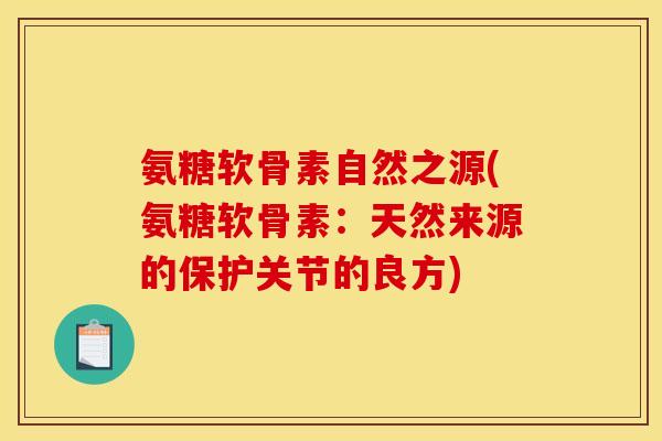 氨糖软骨素自然之源(氨糖软骨素：天然来源的保护关节的良方)