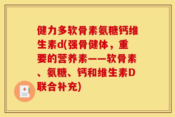 健力多软骨素氨糖钙维生素d(强骨健体,重要的营养素——软骨素、氨糖、钙和维生素D联合补充) 健力多软骨素氨糖钙维生素d(强骨健体,重要的营养素——软骨素、氨糖、钙和维生素D联合补充)