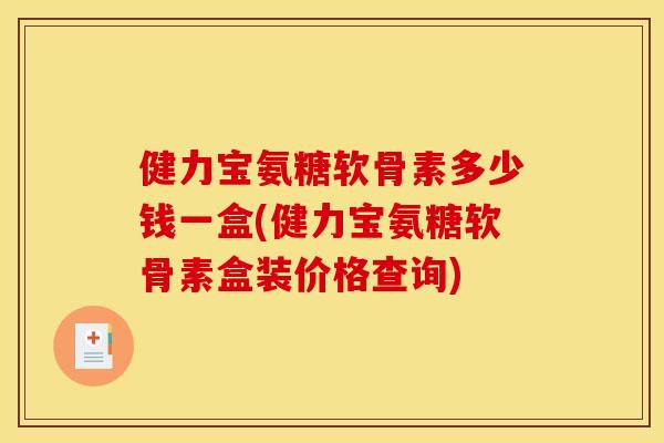 健力宝氨糖软骨素多少钱一盒(健力宝氨糖软骨素盒装价格查询) 健力宝氨糖软骨素多少钱一盒(健力宝氨糖软骨素盒装价格查询)