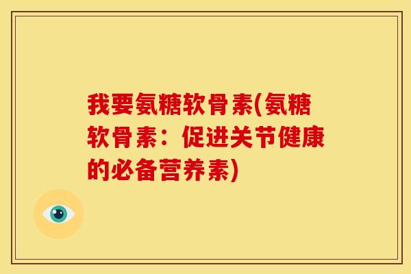 我要氨糖软骨素(氨糖软骨素：促进关节健康的必备营养素)