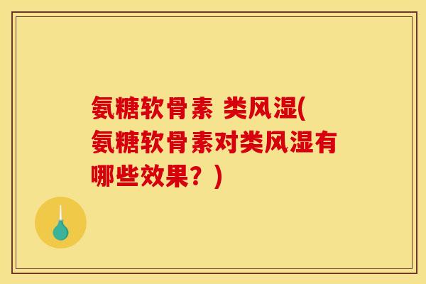 氨糖软骨素 类风湿(氨糖软骨素对类风湿有哪些效果？)