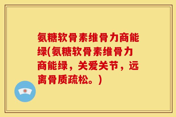 氨糖软骨素维骨力商能绿(氨糖软骨素维骨力商能绿，关爱关节，远离骨质疏松。)