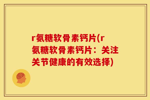 r氨糖软骨素钙片(r氨糖软骨素钙片：关注关节健康的有效选择)