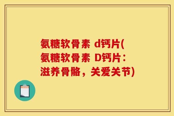 氨糖软骨素 d钙片(氨糖软骨素 D钙片：滋养骨骼，关爱关节)