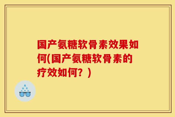 国产氨糖软骨素效果如何(国产氨糖软骨素的疗效如何?) 国产氨糖软骨素效果如何(国产氨糖软骨素的疗效如何?)