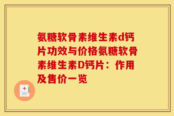 氨糖软骨素维生素d钙片功效与价格氨糖软骨素维生素D钙片：作用及售价一览