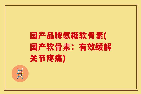 国产品牌氨糖软骨素(国产软骨素：有效缓解关节疼痛)