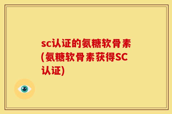 sc认证的氨糖软骨素(氨糖软骨素获得SC认证)