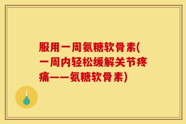 服用一周氨糖软骨素(一周内轻松缓解关节——氨糖软骨素) 服用一周氨糖软骨素(一周内轻松缓解关节——氨糖软骨素)
