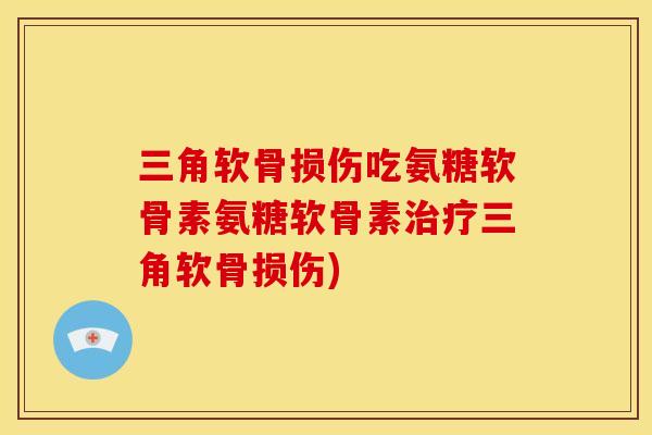 三角软骨损伤吃氨糖软骨素氨糖软骨素治疗三角软骨损伤)