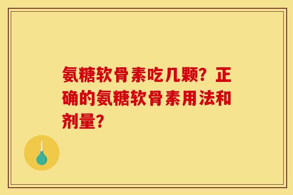 氨糖软骨素吃几颗？正确的氨糖软骨素用法和剂量？