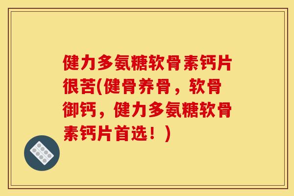 健力多氨糖软骨素钙片很苦(健骨养骨，软骨御钙，健力多氨糖软骨素钙片首选！)
