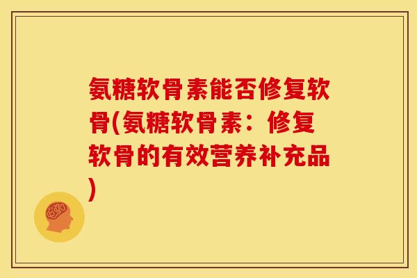 氨糖软骨素能否修复软骨(氨糖软骨素：修复软骨的有效营养补充品)