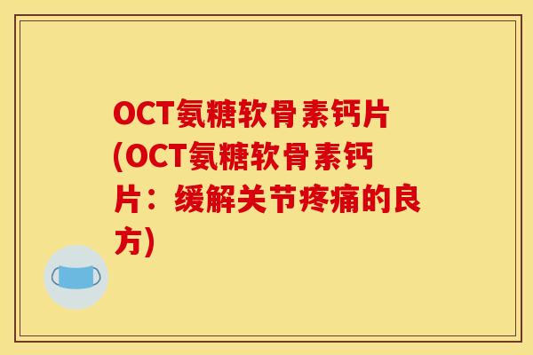 OCT氨糖软骨素钙片(OCT氨糖软骨素钙片：缓解关节疼痛的良方)